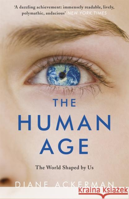 The Human Age: The World Shaped by Us Diane Ackerman 9780755365012 Headline Publishing Group