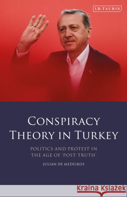 Conspiracy Theory in Turkey: Politics and Protest in the Age of 'Post-Truth' Julian de Medeiros   9780755600724 I.B. Tauris