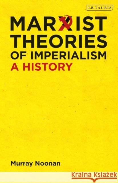 Marxist Theories of Imperialism: A History Murray Noonan 9780755600915 I. B. Tauris & Company