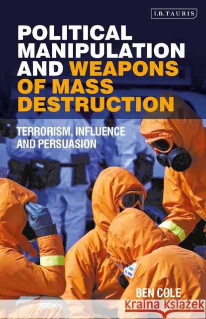 Political Manipulation and Weapons of Mass Destruction: Terrorism, Influence and Persuasion Ben Cole   9780755600939 Bloomsbury Publishing PLC