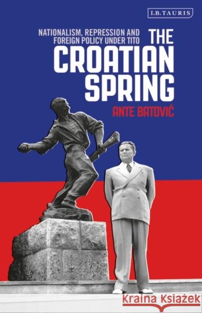 The Croatian Spring: Nationalism, Repression and Foreign Policy Under Tito Ante Batovic   9780755601004 I.B. Tauris