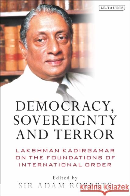 Democracy, Sovereignty and Terror: Lakshman Kadirgamar on the Foundations of International Order Adam Roberts   9780755601011 I.B. Tauris