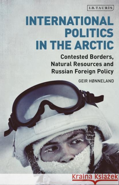 International Politics in the Arctic: Contested Borders, Natural Resources and Russian Foreign Policy Geir Honneland   9780755601110