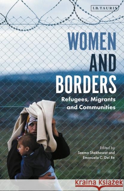 Women and Borders: Refugees, Migrants and Communities Seema Shekhawat Debidatta Aurobinda  9780755601134 I.B. Tauris