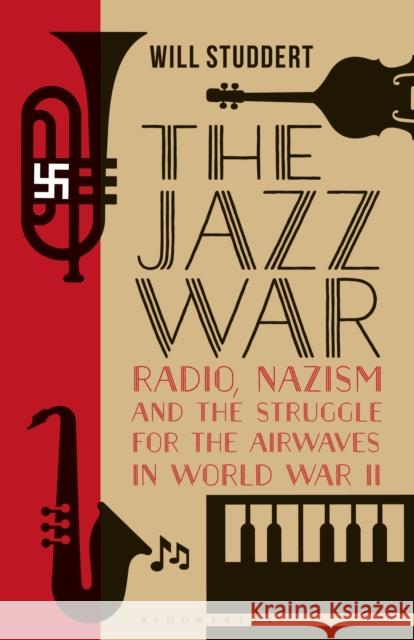 The Jazz War: Radio, Nazism and the Struggle for the Airwaves in World War II Will Studdert 9780755601974 Bloomsbury Academic