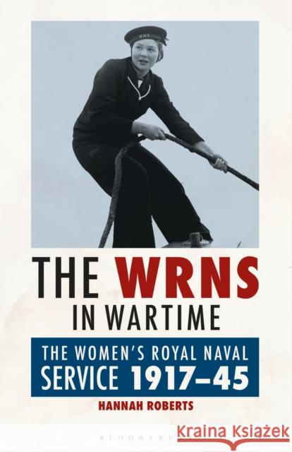 The Wrns in Wartime: The Women's Royal Naval Service 1917-1945 Hannah Roberts 9780755601981 Bloomsbury Academic