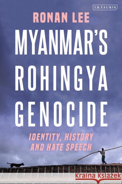 Myanmar's Rohingya Genocide: Identity, History and Hate Speech Ronan Lee 9780755602469 I. B. Tauris & Company