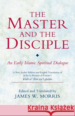 The Master and the Disciple: An Early Islamic Spiritual Dialogue James W. Morris 9780755602629 I. B. Tauris & Company