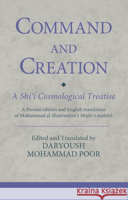 Command and Creation: A Shi'i Cosmological Treatise: A Persian Edition and English Translation of Muhammad Al-Shahrastani's Majlis-I Maktub Poor, Daryoush Mohammad 9780755602964 Bloomsbury Publishing PLC