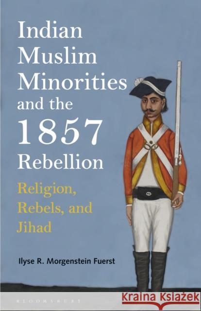 Indian Muslim Minorities and the 1857 Rebellion: Religion, Rebels and Jihad Fuerst, Ilyse R. Morgenstein 9780755603794