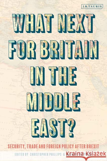 What Next for Britain in the Middle East?: Security, Trade and Foreign Policy After Brexit Michael Stephens Christopher Phillips 9780755617159