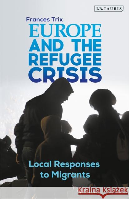 Europe and the Refugee Crisis: Local Responses to Migrants Frances Trix (Indiana University, Bloomi   9780755617753