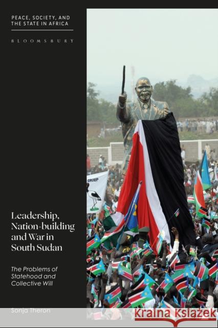 Leadership, Nation-building and War in South Sudan: The Problems of Statehood and Collective Will Sonja (African Leadership Centre, Kingâ€™s College London, UK) Theron 9780755622139 Bloomsbury Publishing PLC