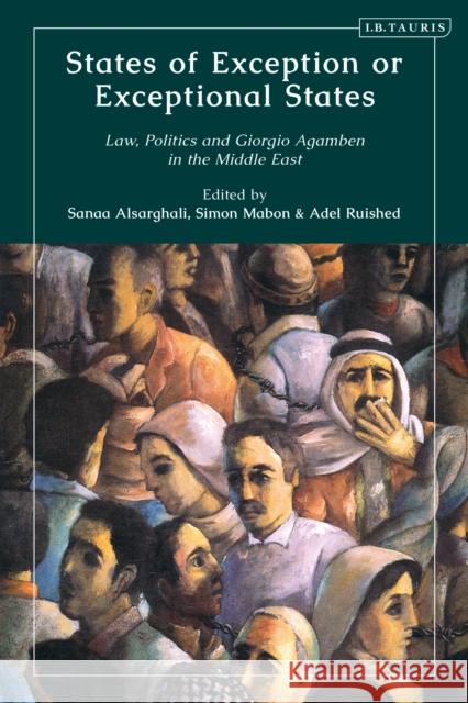 States of Exception or Exceptional States: Law, Politics and Giorgio Agamben in the Middle East Simon Mabon (University of Lancaster, UK), Sanaa Al Sarghali (An-Najah University-Nablus, Palestine), Adel Ruished (Lanc 9780755626427 Bloomsbury Publishing PLC