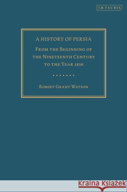 A History of Persia: From the Beginning of the Nineteenth Century to the Year 1858 Robert Grant Watson, Ali M. Ansari (University of St Andrews, UK) 9780755627004