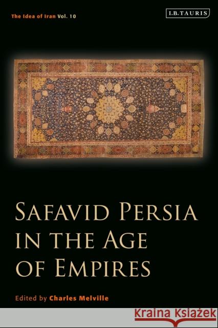 Safavid Persia in the Age of Empires: The Idea of Iran Vol. 10 Charles Melville 9780755633784