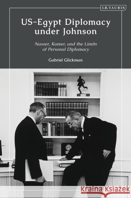 Us-Egypt Diplomacy Under Johnson: Nasser, Komer, and the Limits of Personal Diplomacy Glickman, Gabriel 9780755634026