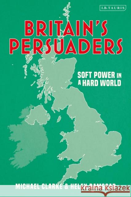 Britain's Persuaders: Soft Power in a Hard World Helen Ramscar (Royal United Services Institute, UK), Michael Clarke (Royal United Services Institute, UK) 9780755634262