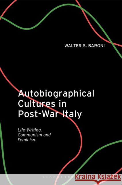 Autobiographical Cultures in Post-War Italy: Life-Writing, Communism and Feminism Walter S. Baroni (University of Manchester, UK) 9780755636112 Bloomsbury Publishing PLC