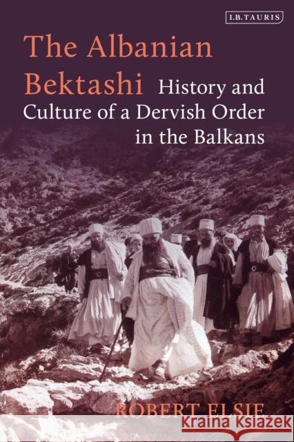 The Albanian Bektashi: History and Culture of a Dervish Order in the Balkans Robert Elsie 9780755636464