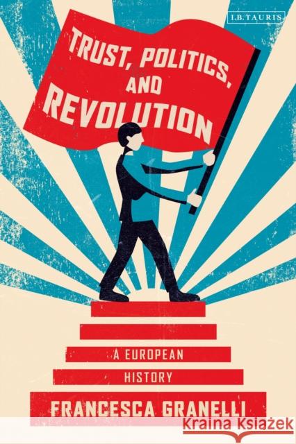 Trust, Politics and Revolution: A European History Francesca Granelli 9780755636488 I. B. Tauris & Company