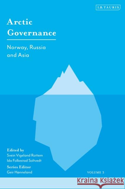 Arctic Governance: Volume 3: Norway, Russia and Asia H Ida Folkestad Soltvedt Svein Vigeland Rottem 9780755636518 I. B. Tauris & Company