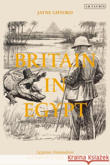 Britain in Egypt: Egyptian Nationalism and Imperial Strategy, 1919-1931 Jayne Gifford 9780755636686 I. B. Tauris & Company