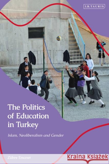 The Politics of Education in Turkey: Islam, Neoliberalism, and Gender Emanet, Zühre 9780755636693 Bloomsbury Publishing PLC