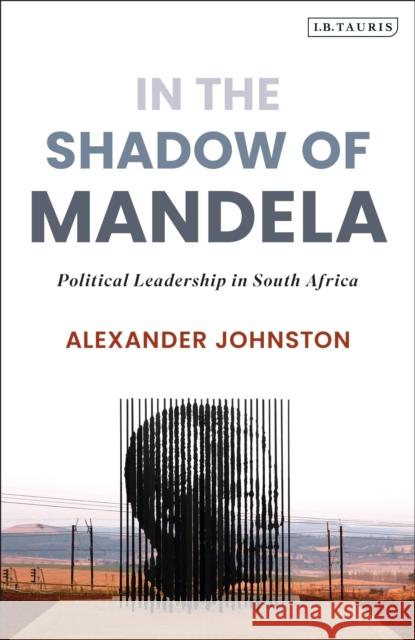 In the Shadow of Mandela: Political Leadership in South Africa Alexander Johnston 9780755636822