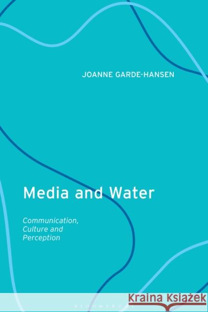 Media and Water: Communication, Culture and Perception Joanne Garde-Hansen 9780755636921