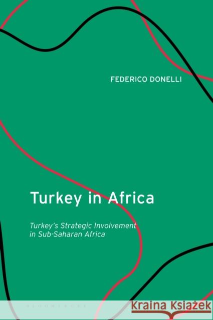 Turkey in Africa: Turkey's Strategic Involvement in Sub-Saharan Africa Federico Donelli 9780755637010 Bloomsbury Academic
