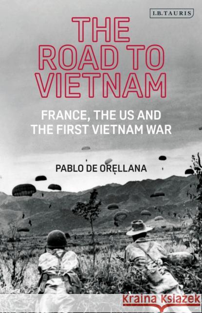 The Road to Vietnam: America, France, Britain, and the First Vietnam War Pablo de Orellana 9780755637126 I. B. Tauris & Company