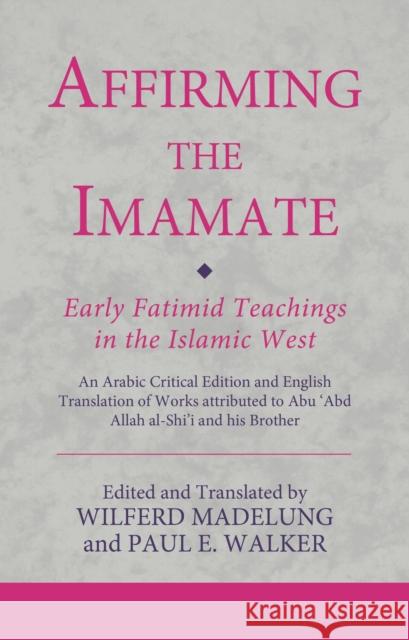 Affirming the Imamate: Early Fatimid Teachings in the Islamic West: An Arabic Critical Edition and English Translation of Works Attributed to Abu Abd Wilferd Madelung Paul E. Walker 9780755637317