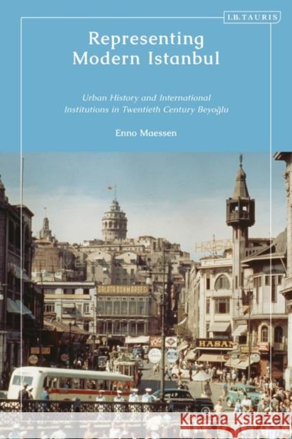 Representing Modern Istanbul: Urban History and International Institutions in Twentieth Century Beyoglu Maessen, Enno 9780755637508 Bloomsbury Publishing PLC