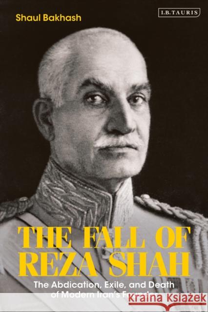 The Fall of Reza Shah: The Abdication, Exile, and Death of Modern Iran’s Founder Shaul Bakhash (George Mason University, USA) 9780755638093 Bloomsbury Publishing PLC