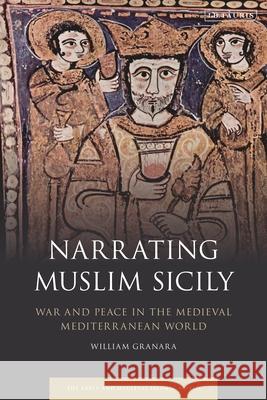 Narrating Muslim Sicily: War and Peace in the Medieval Mediterranean World William Granara Roy Mottahedeh 9780755638543 I. B. Tauris & Company