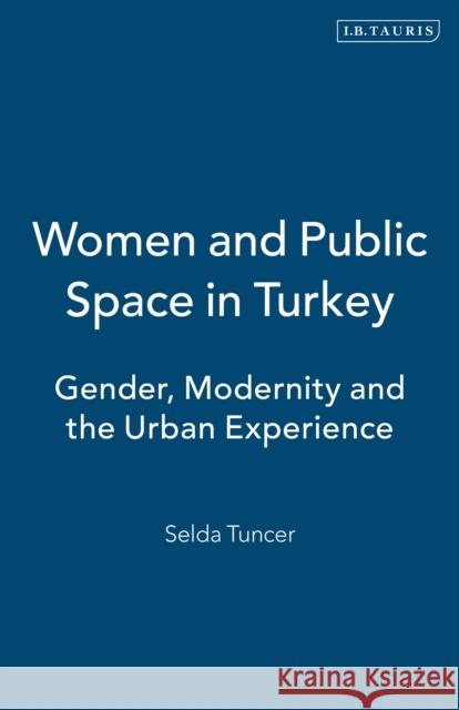 Women and Public Space in Turkey: Gender, Modernity and the Urban Experience Tuncer, Selda 9780755638598