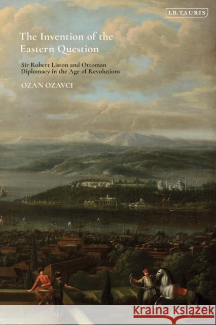 The Invention of the Eastern Question Ozan Ozavci 9780755638611