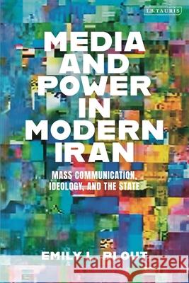 Media and Power in Modern Iran Emily L. (American University, USA) Blout 9780755639076 Bloomsbury Publishing PLC