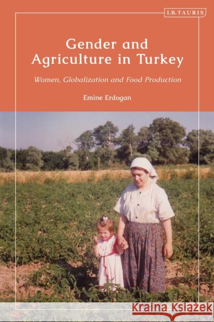 Gender and Agriculture in Turkey: Women, Globalization and Food Production Emine Erdogan 9780755639342