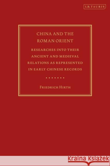 China and the Roman Orient: Researches Into Their Ancient and Medieval Relations as Represented in Early Chinese Records Friedrich Hirth Victor H. Mair 9780755639373 I. B. Tauris & Company