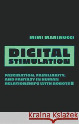 Digital Stimulation: Fascination, Familiarity, and Fantasy in Human Relationships with Robots Mimi Marinucci (Eastern Washington University, USA) 9780755639823