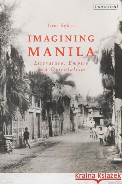 Imagining Manila: Literature, Empire and Orientalism Tom Sykes (University of Portsmouth, UK) 9780755640393