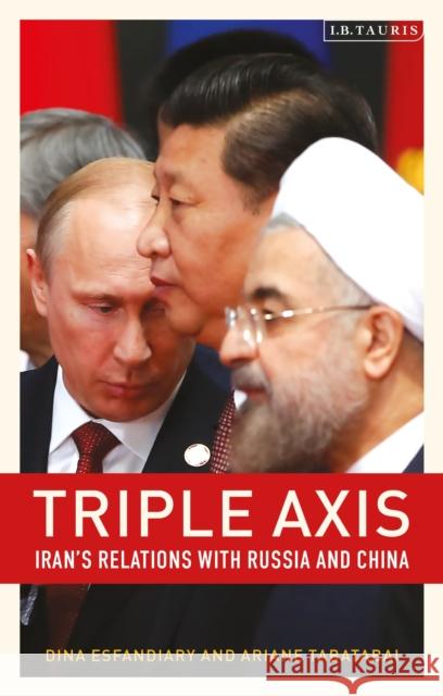 Triple-Axis: Iran's Relations with Russia and China Ariane Tabatabai Dina Esfandiary 9780755640621