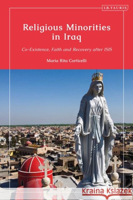 Religious Minorities in Iraq: Co-Existence, Faith and Recovery after ISIS Maria Rita Corticelli 9780755641345 Bloomsbury Publishing PLC