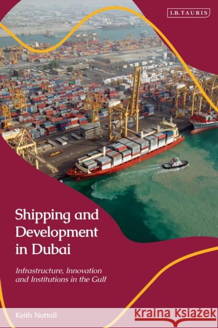 Shipping and Development in Dubai: Infrastructure, Innovation and Institutions in the Gulf Keith Nuttall 9780755641666 Bloomsbury Publishing PLC