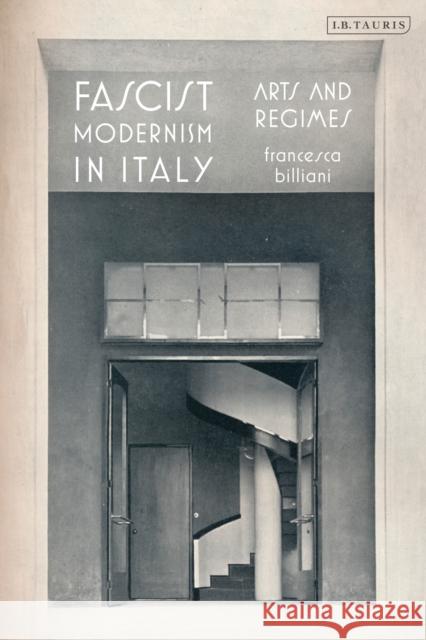 Fascist Modernism in Italy: Arts and Regimes Francesca Billiani 9780755642076 Bloomsbury Academic