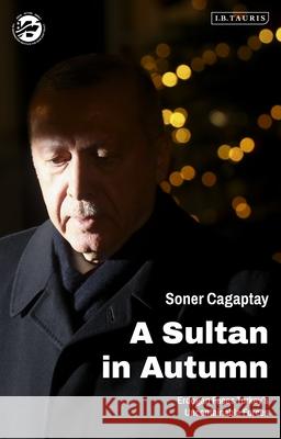 A Sultan in Autumn: Erdogan Faces Turkey's Uncontainable Forces Soner Cagaptay 9780755642793