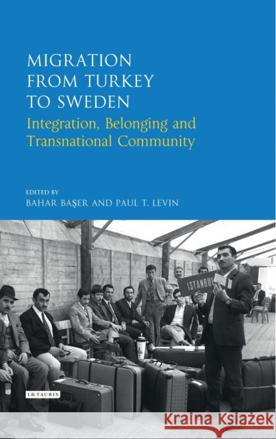 Migration from Turkey to Sweden: Integration, Belonging and Transnational Community Bahar Baser Paul T. Levin 9780755643530