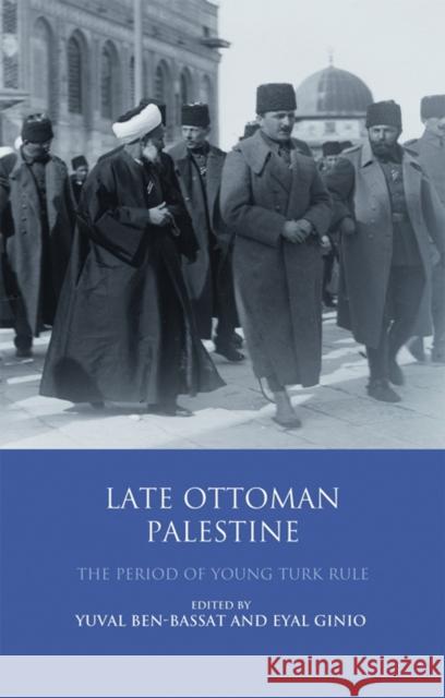 Late Ottoman Palestine: The Period of Young Turk Rule Yuval Ben-Bassat Eyal Ginio 9780755643585 I. B. Tauris & Company